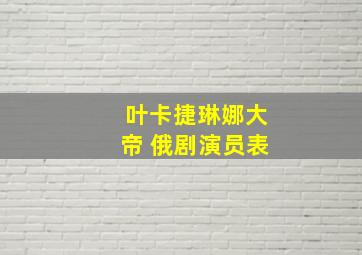 叶卡捷琳娜大帝 俄剧演员表